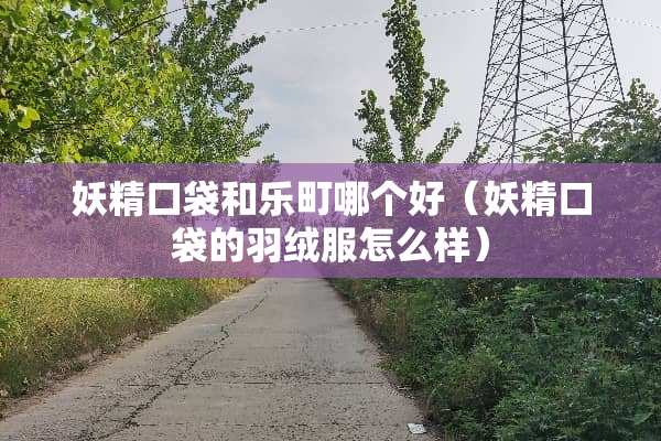 妖精口袋和乐町哪个好（妖精口袋的羽绒服怎么样）