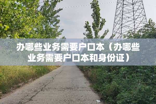 办哪些业务需要户口本（办哪些业务需要户口本和***）
