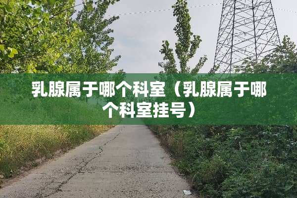 *腺属于哪个科室（*腺属于哪个科室挂号）
