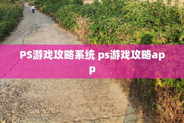 PS游戏攻略系统 ps游戏攻略app