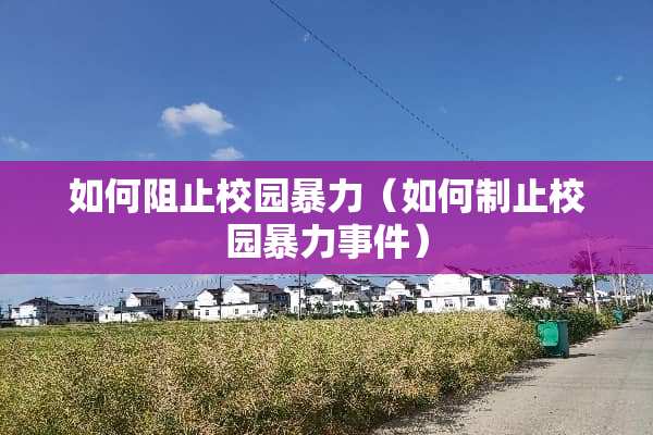 如何阻止校园**（如何制止校园**事件）