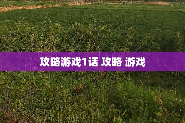 攻略游戏1话 攻略 游戏