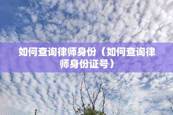 如何查询律师身份（如何查询律师***号）