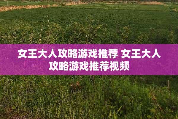 女王大人攻略游戏推荐 女王大人攻略游戏推荐视频
