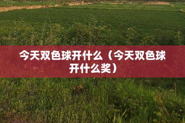 今天双色球开什么（今天双色球开什么奖）