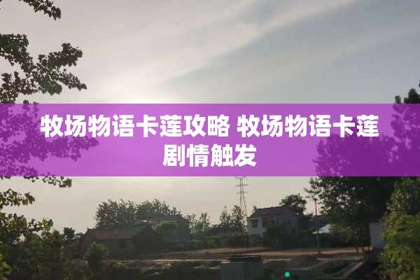 牧场物语卡莲攻略 牧场物语卡莲剧情触发