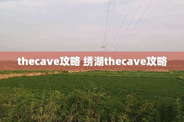 thecave攻略 绣湖thecave攻略