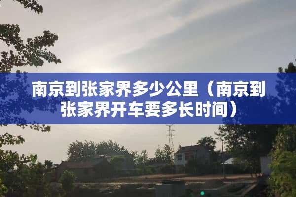 南京到张家界多少公里（南京到张家界开车要多长时间）