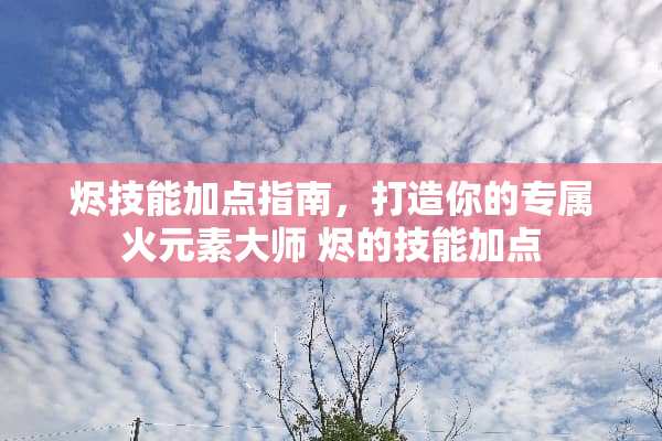 烬技能加点指南，打造你的专属火元素大师 烬的技能加点