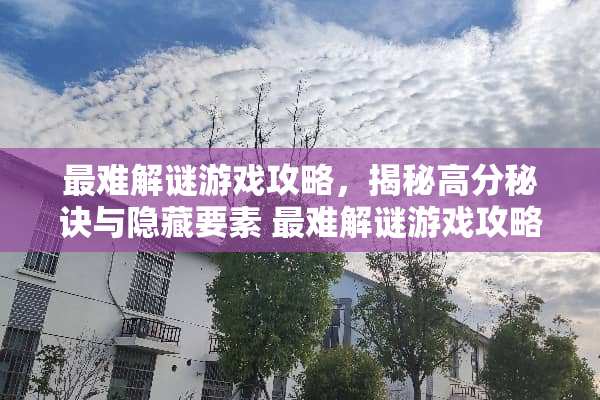 最难解谜游戏攻略，揭秘高分秘诀与隐藏要素 最难解谜游戏攻略