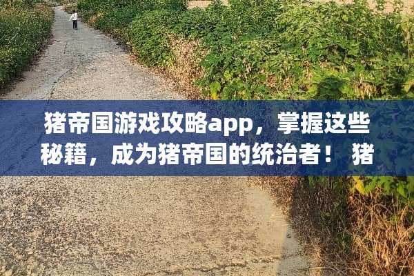 猪帝国游戏攻略app，掌握这些秘籍，成为猪帝国的统治者！ 猪帝国游戏攻略app