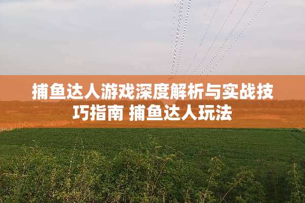 捕鱼达人游戏深度解析与实战技巧指南 捕鱼达人玩法