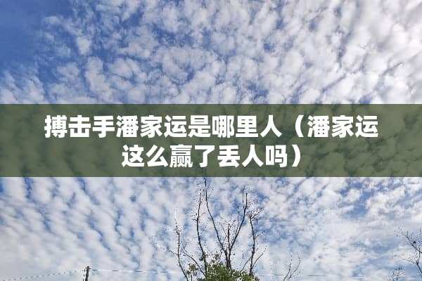 搏击手潘家运是哪里人（潘家运这么赢了丢人吗）