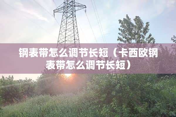 钢表带怎么调节长短（卡西欧钢表带怎么调节长短）