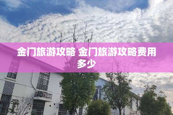 金门旅游攻略 金门旅游攻略费用多少