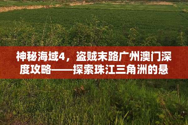 神秘海域4，盗贼末路广州澳门深度攻略——探索珠江三角洲的悬疑与冒险 广州澳门攻略游戏