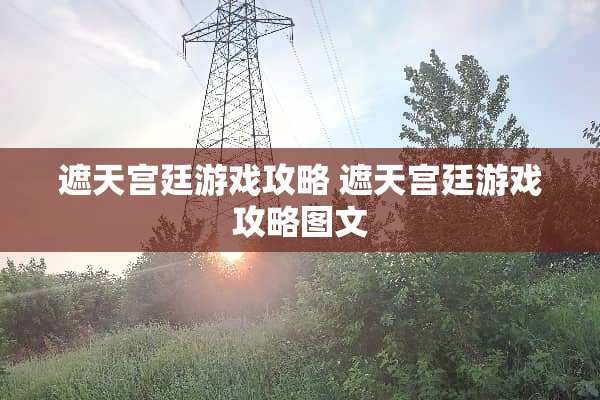 遮天宫廷游戏攻略 遮天宫廷游戏攻略图文