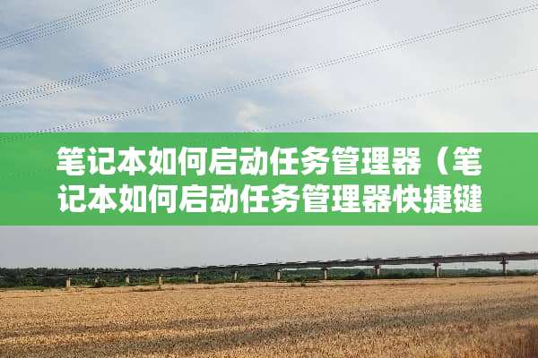 笔记本如何启动任务管理器（笔记本如何启动任务管理器快捷键）