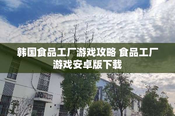 韩国食品工厂游戏攻略 食品工厂游戏安卓版下载