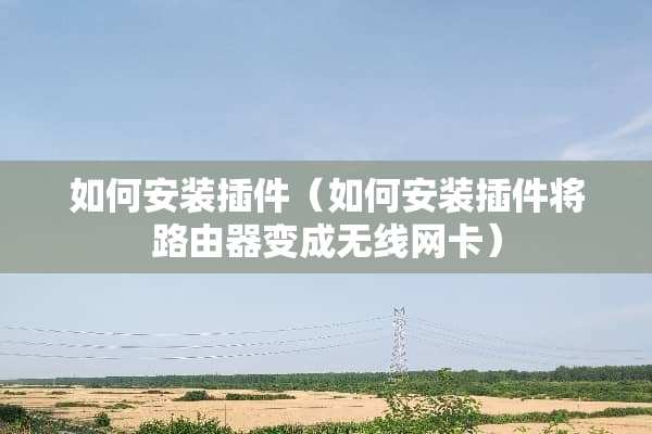如何安装插件（如何安装插件将路由器变成无线网卡）