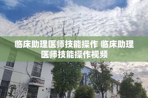 临床助理医师技能操作 临床助理医师技能操作视频