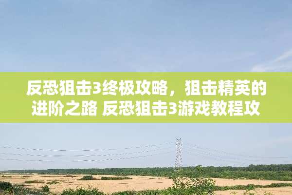 反恐**3终极攻略，**精英的进阶之路 反恐**3游戏教程攻略
