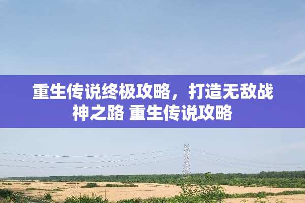 重生传说终极攻略，打造无敌战神之路 重生传说攻略