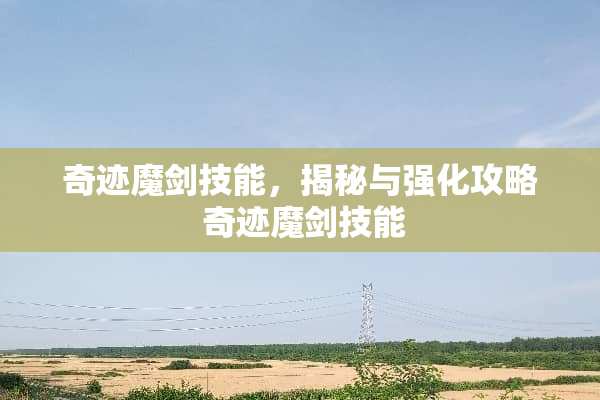 奇迹魔剑技能，揭秘与强化攻略 奇迹魔剑技能