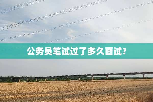 公务员笔试过了多久面试？