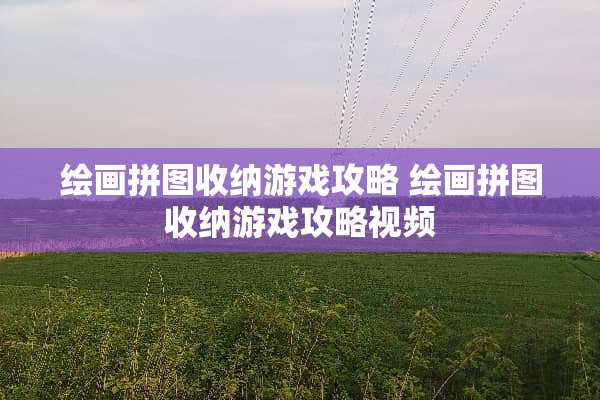 绘画拼图收纳游戏攻略 绘画拼图收纳游戏攻略视频