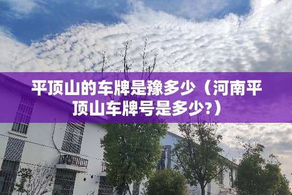 平顶山的车牌是豫多少（河南平顶山***是多少?）