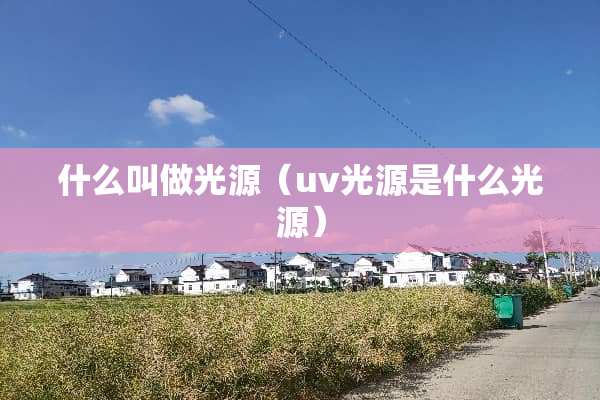 什么叫做光源（uv光源是什么光源）