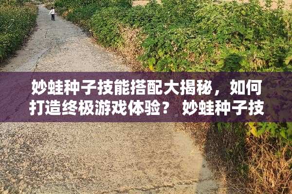 妙蛙种子技能搭配大揭秘，如何打造终极游戏体验？ 妙蛙种子技能搭配