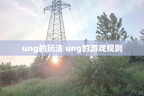 ung的玩法 ung的游戏规则