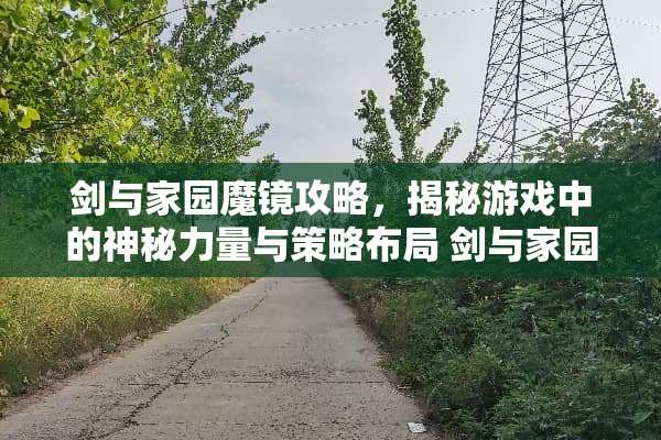 剑与家园魔镜攻略，揭秘游戏中的神秘力量与策略布局 剑与家园魔镜攻略