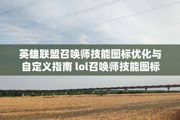 英雄联盟召唤师技能图标优化与自定义指南 lol召唤师技能图标