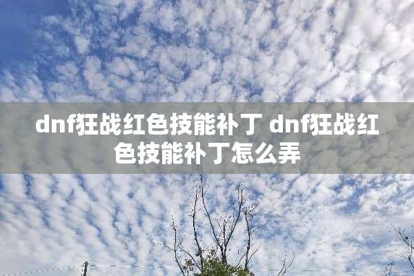 dnf狂战红色技能补丁 dnf狂战红色技能补丁怎么弄