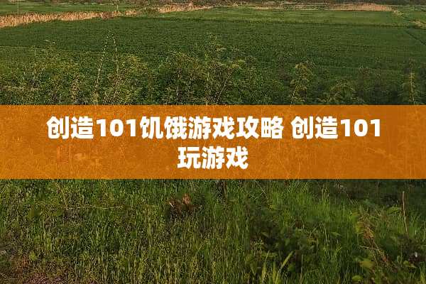 创造101饥饿游戏攻略 创造101玩游戏