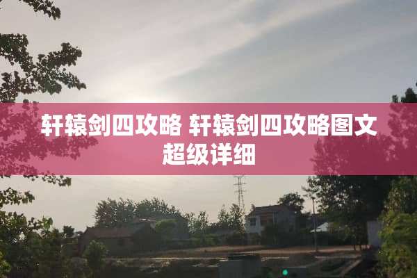 轩辕剑四攻略 轩辕剑四攻略图文超级详细