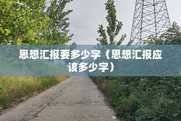 思想汇报要多少字（思想汇报应该多少字）
