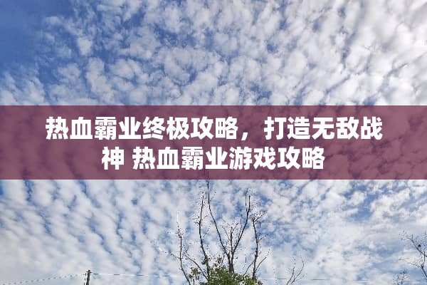 热血霸业终极攻略，打造无敌战神 热血霸业游戏攻略