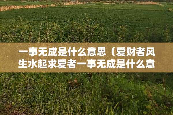 一事无成是什么意思（爱财者风生水起求爱者一事无成是什么意思）