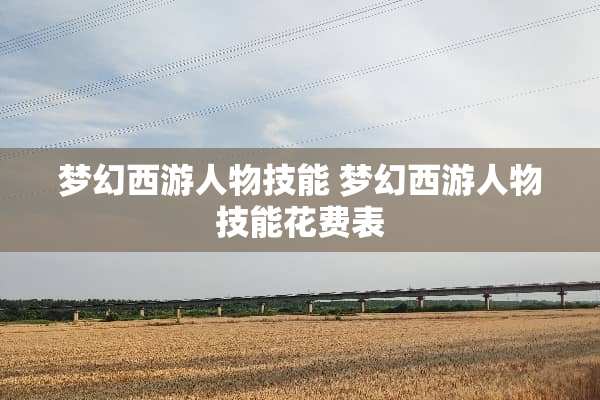 梦幻西游人物技能 梦幻西游人物技能花费表