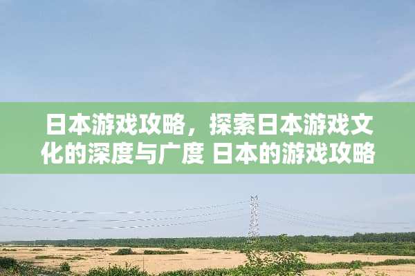 日本游戏攻略，探索日本游戏文化的深度与广度 日本的游戏攻略