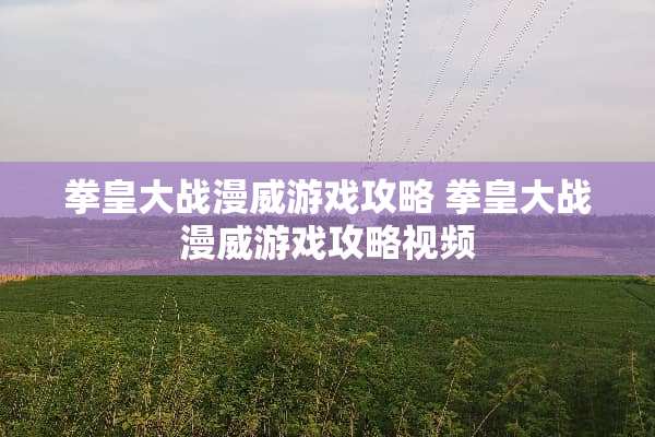 拳皇大战漫威游戏攻略 拳皇大战漫威游戏攻略视频