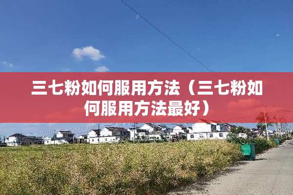 三七粉如何服用方法（三七粉如何服用方法最好）