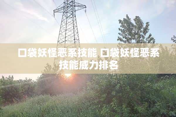 口袋妖怪恶系技能 口袋妖怪恶系技能威力排名