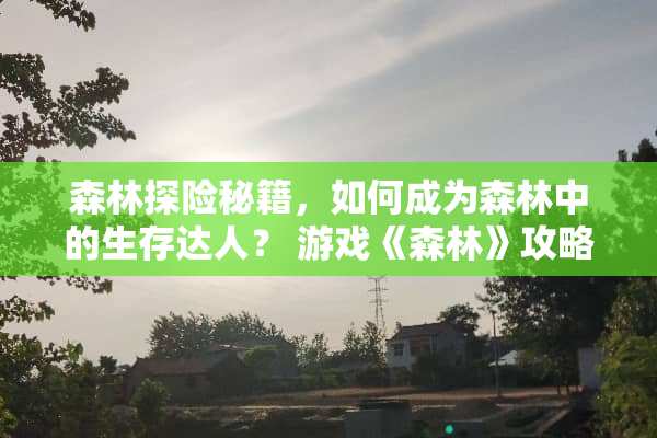 森林探险秘籍，如何成为森林中的生存达人？ 游戏《森林》攻略