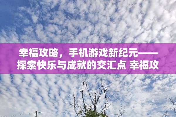幸福攻略，手机游戏新纪元——探索快乐与成就的交汇点 幸福攻略游戏手机