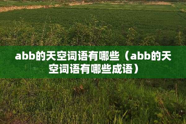 abb的天空词语有哪些（abb的天空词语有哪些成语）